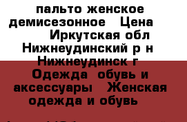 пальто женское демисезонное › Цена ­ 1 000 - Иркутская обл., Нижнеудинский р-н, Нижнеудинск г. Одежда, обувь и аксессуары » Женская одежда и обувь   